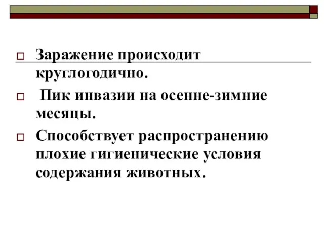 Заражение происходит круглогодично. Пик инвазии на осенне-зимние месяцы. Способствует распространению плохие гигиенические условия содержания животных.