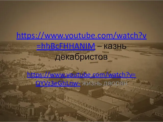 https://www.youtube.com/watch?v=hhBcFHHANIM – казнь декабристов https://www.youtube.com/watch?v=QYVz3eGhLnw- жизнь дворян