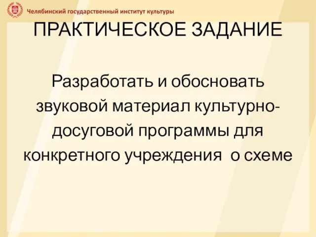 Разработать и обосновать звуковой материал культурно- досуговой программы для конкретного учреждения о схеме ПРАКТИЧЕСКОЕ ЗАДАНИЕ