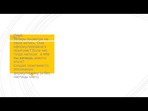 Окей. Теперь посмотри на свою запись. Она сформулирована в позитиве? Если нет,