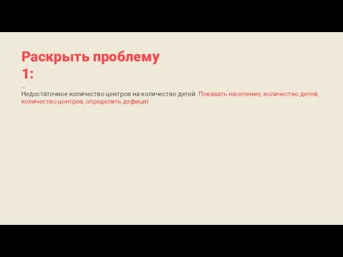 Раскрыть проблему 1: … Недостаточное количество центров на количество детей. Показать население,