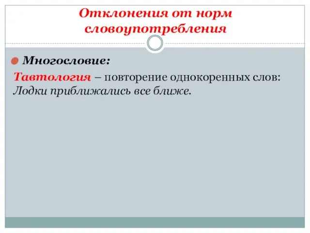 Отклонения от норм словоупотребления Многословие: Тавтология – повторение однокоренных слов: Лодки приближались все ближе.