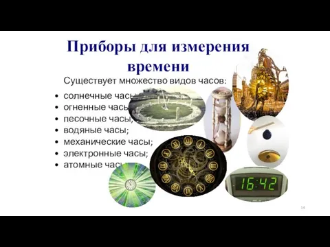 Приборы для измерения времени Существует множество видов часов: солнечные часы; огненные часы;