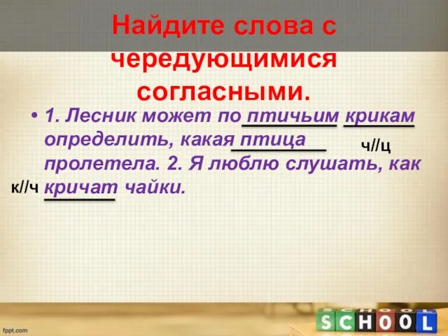 Найдите слова с чередующимися согласными. 1. Лесник может по птичьим крикам определить,