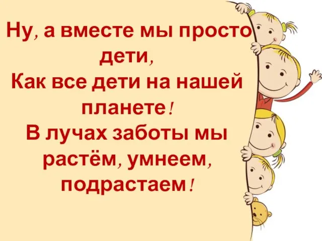 Ну, а вместе мы просто дети, Как все дети на нашей планете!