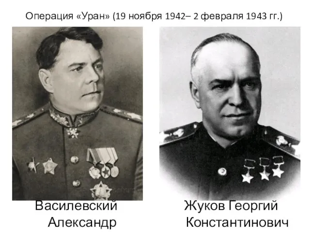 Операция «Уран» (19 ноября 1942– 2 февраля 1943 гг.) Василевский Александр Михайлович Жуков Георгий Константинович