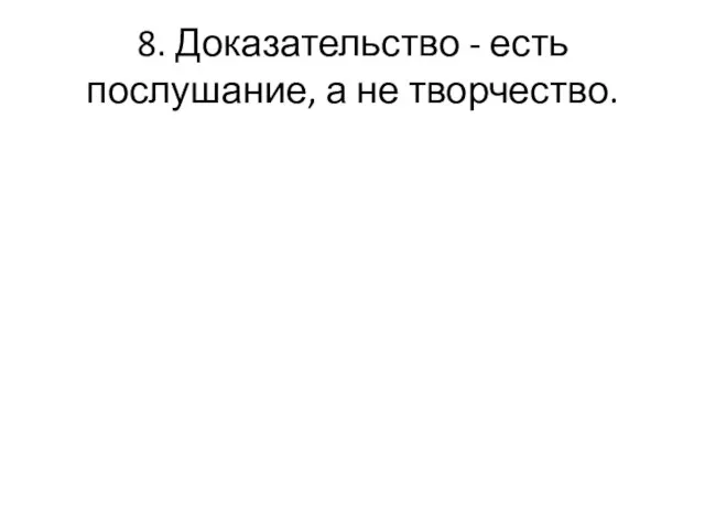 8. Доказательство - есть послушание, а не творчество.