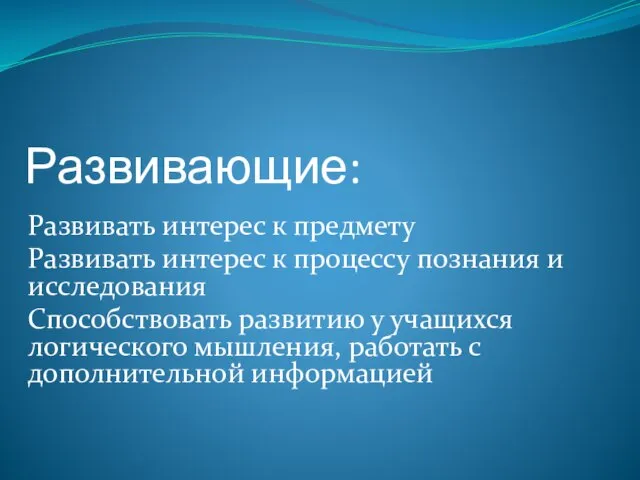 Развивающие: Развивать интерес к предмету Развивать интерес к процессу познания и исследования