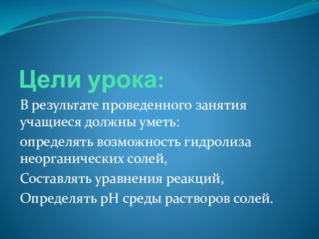 Цели урока: В результате проведенного занятия учащиеся должны уметь: определять возможность гидролиза