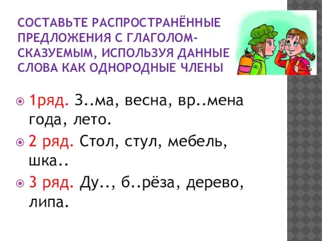 СОСТАВЬТЕ РАСПРОСТРАНЁННЫЕ ПРЕДЛОЖЕНИЯ С ГЛАГОЛОМ-СКАЗУЕМЫМ, ИСПОЛЬЗУЯ ДАННЫЕ СЛОВА КАК ОДНОРОДНЫЕ ЧЛЕНЫ 1ряд.