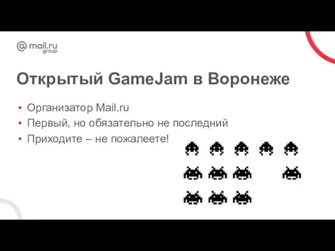 Открытый GameJam в Воронеже Организатор Mail.ru Первый, но обязательно не последний Приходите – не пожалеете!