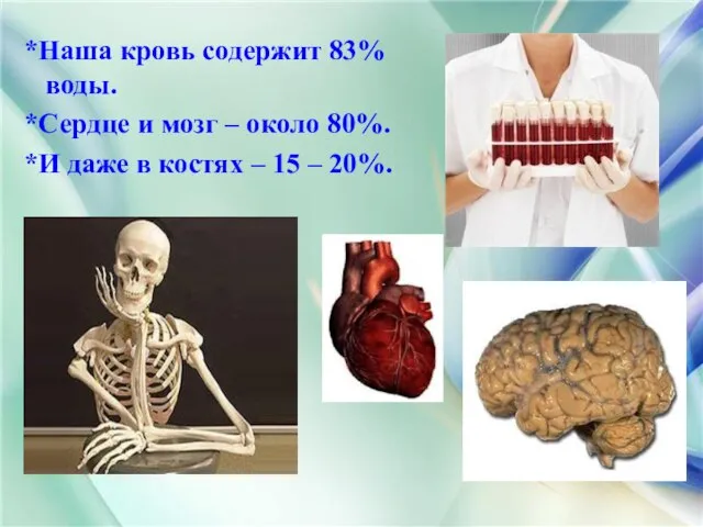 *Наша кровь содержит 83% воды. *Сердце и мозг – около 80%. *И