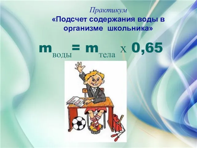 Практикум «Подсчет содержания воды в организме школьника» mводы= mтела х 0,65