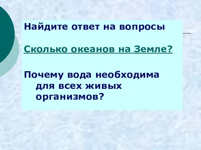 Найдите ответ на вопросы Сколько океанов на Земле? Почему вода необходима для всех живых организмов?