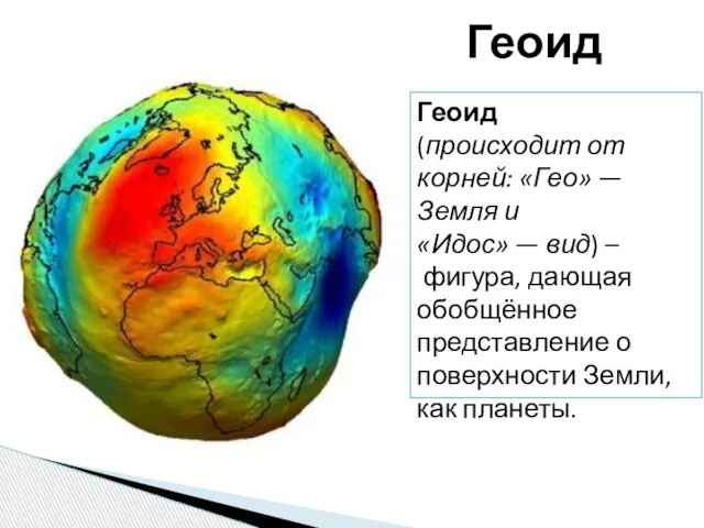 Геоид (происходит от корней: «Гео» — Земля и «Идос» — вид) –