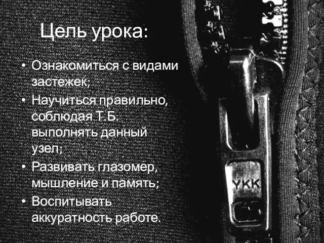 Цель урока: Ознакомиться с видами застежек; Научиться правильно, соблюдая Т.Б. выполнять данный