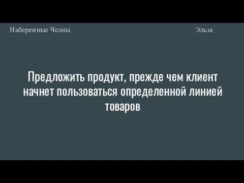 Предложить продукт, прежде чем клиент начнет пользоваться определенной линией товаров Эльза Набережные Челны