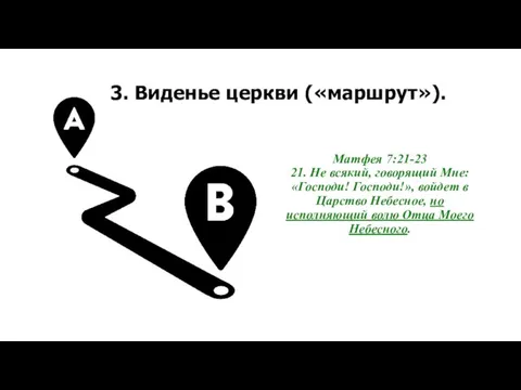 3. Виденье церкви («маршрут»). Матфея 7:21-23 21. Не всякий, говорящий Мне: «Господи!