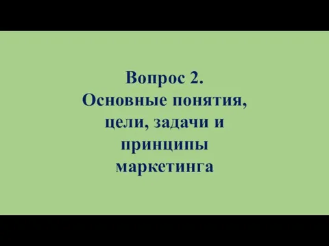 Вопрос 2. Основные понятия, цели, задачи и принципы маркетинга