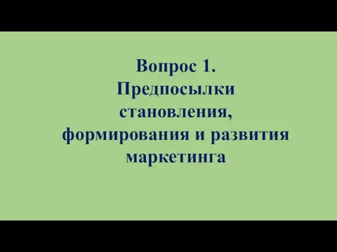 Вопрос 1. Предпосылки становления, формирования и развития маркетинга