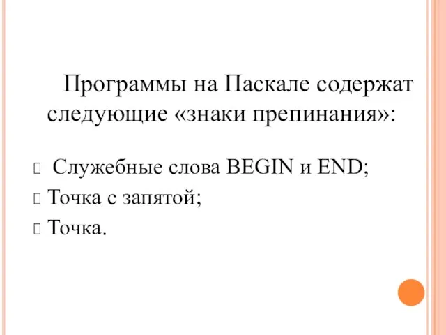 Программы на Паскале содержат следующие «знаки препинания»: Служебные слова BEGIN и END; Точка с запятой; Точка.