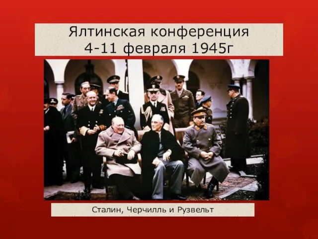Ялтинская конференция 4-11 февраля 1945г Сталин, Черчилль и Рузвельт