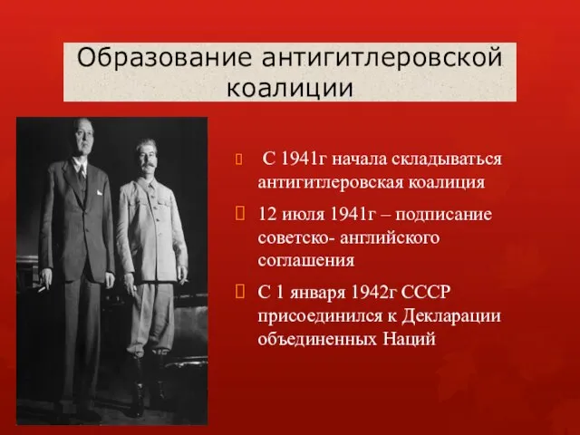 Образование антигитлеровской коалиции С 1941г начала складываться антигитлеровская коалиция 12 июля 1941г