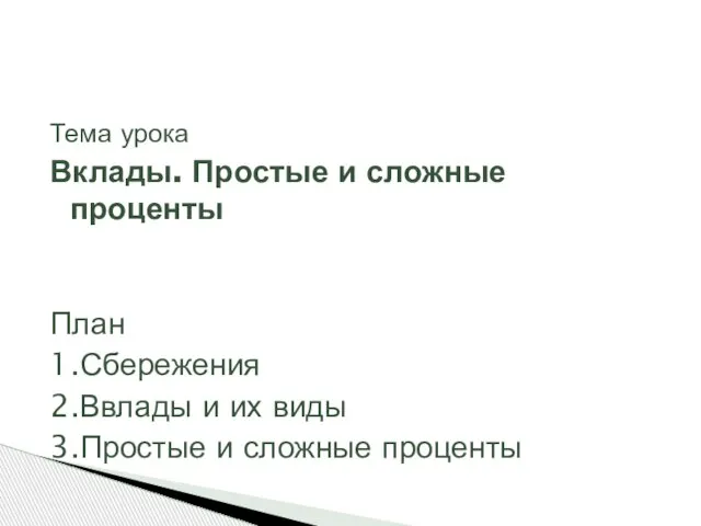 Тема урока Вклады. Простые и сложные проценты План 1.Сбережения 2.Ввлады и их