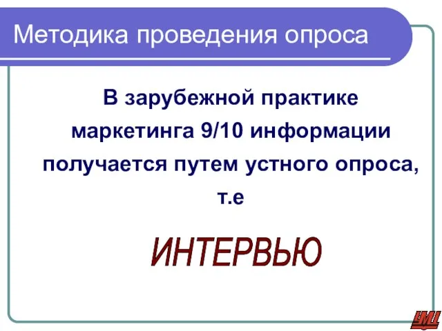 В зарубежной практике маркетинга 9/10 информации получается путем устного опроса, т.е ИНТЕРВЬЮ Методика проведения опроса