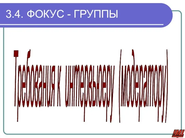 3.4. ФОКУС - ГРУППЫ Требования к интервьюеру (модератору)