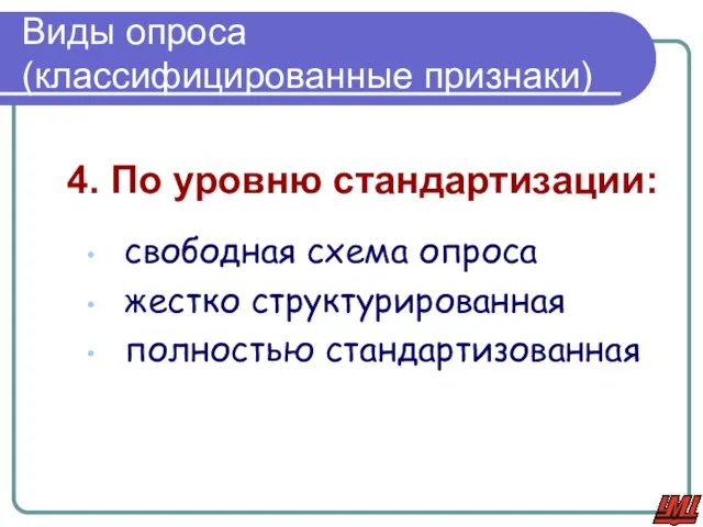 Виды опроса (классифицированные признаки) 4. По уровню стандартизации: свободная схема опроса жестко структурированная полностью стандартизованная