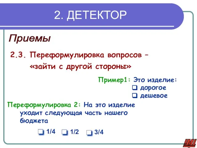 2. ДЕТЕКТОР Приемы 2.3. Переформулировка вопросов – «зайти с другой стороны» Пример1: