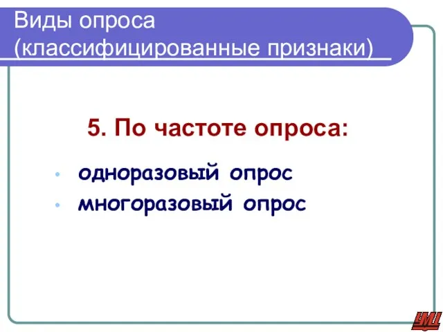 Виды опроса (классифицированные признаки) 5. По частоте опроса: одноразовый опрос многоразовый опрос