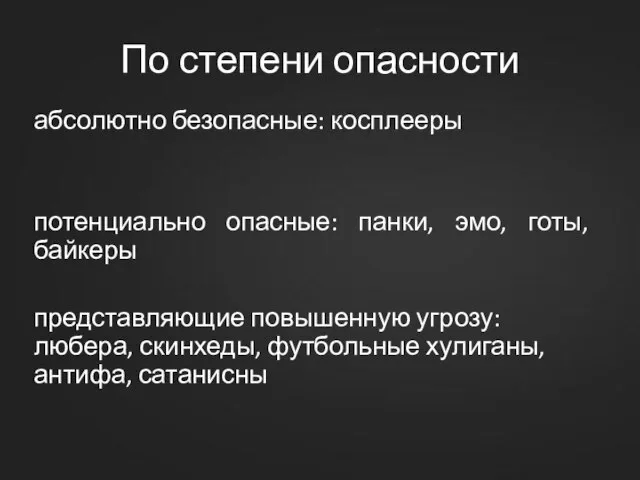 По степени опасности абсолютно безопасные: косплееры потенциально опасные: панки, эмо, готы, байкеры