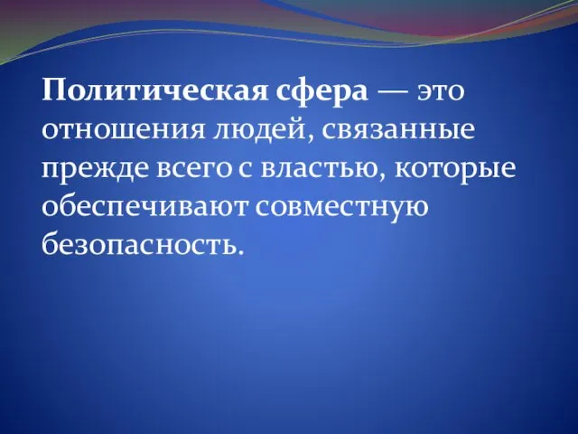 Политическая сфера — это отношения людей, связанные прежде всего с властью, которые обеспечивают совместную безопасность.