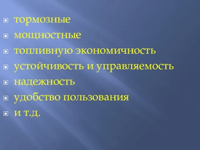 тормозные мощностные топливную экономичность устойчивость и управляемость надежность удобство пользования и т.д.