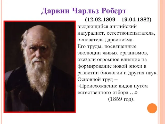 Дарвин Чарльз Роберт (12.02.1809 – 19.04.1882) выдающийся английский натуралист, естествоиспытатель, основатель дарвинизма.