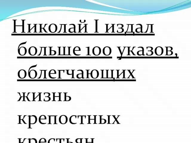 Николай I издал больше 100 указов, облегчающих жизнь крепостных крестьян.