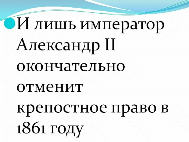 И лишь император Александр II окончательно отменит крепостное право в 1861 году