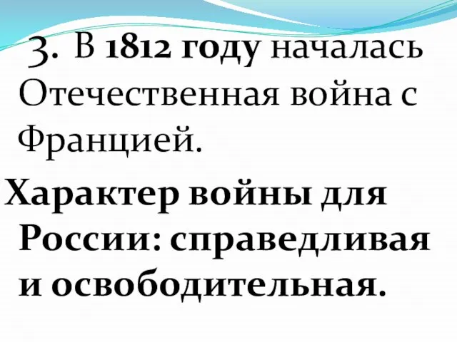 3. В 1812 году началась Отечественная война с Францией. Характер войны для России: справедливая и освободительная.