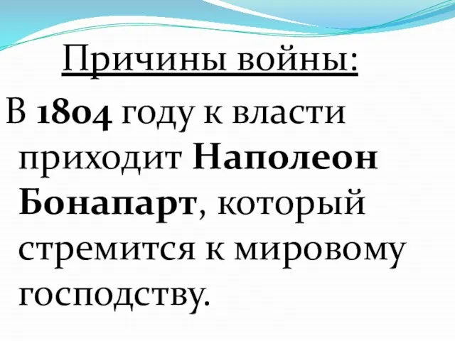 Причины войны: В 1804 году к власти приходит Наполеон Бонапарт, который стремится к мировому господству.