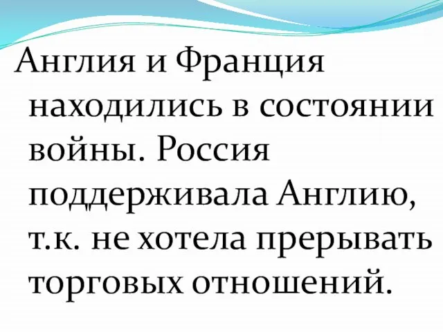 Англия и Франция находились в состоянии войны. Россия поддерживала Англию, т.к. не хотела прерывать торговых отношений.