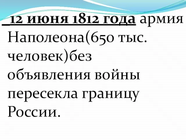 12 июня 1812 года армия Наполеона(650 тыс.человек)без объявления войны пересекла границу России.