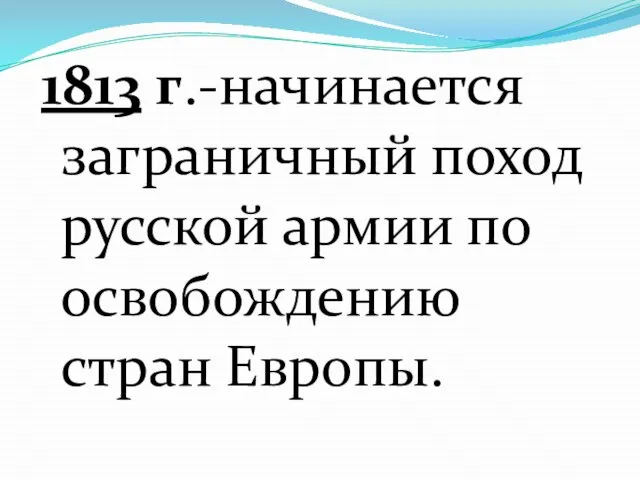 1813 г.-начинается заграничный поход русской армии по освобождению стран Европы.