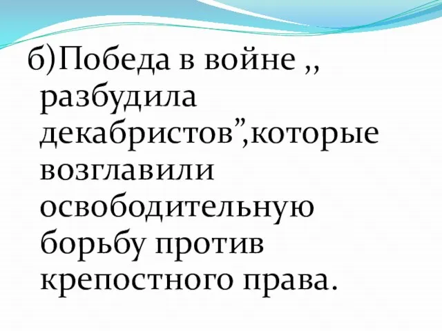 б)Победа в войне ,,разбудила декабристов”,которые возглавили освободительную борьбу против крепостного права.