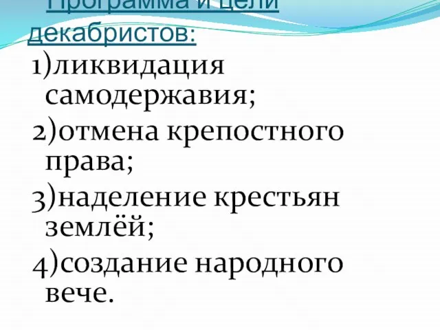 Программа и цели декабристов: 1)ликвидация самодержавия; 2)отмена крепостного права; 3)наделение крестьян землёй; 4)создание народного вече.