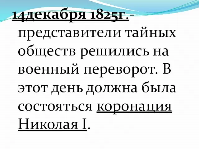 14декабря 1825г.-представители тайных обществ решились на военный переворот. В этот день должна