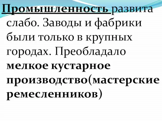 Промышленность развита слабо. Заводы и фабрики были только в крупных городах. Преобладало мелкое кустарное производство(мастерские ремесленников)