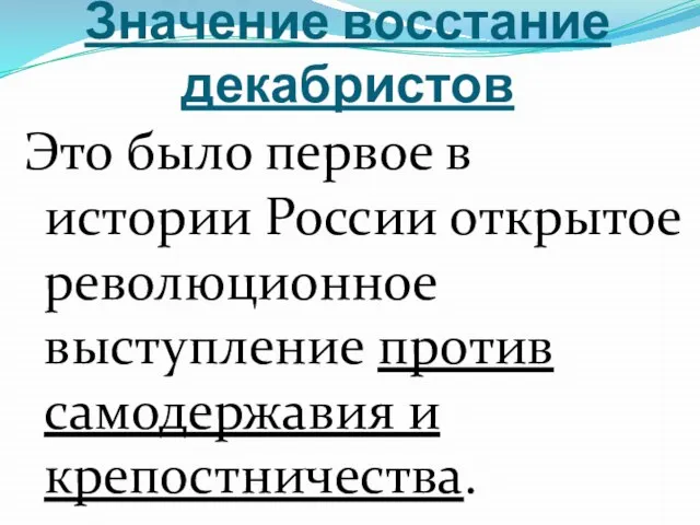 Значение восстание декабристов Это было первое в истории России открытое революционное выступление против самодержавия и крепостничества.