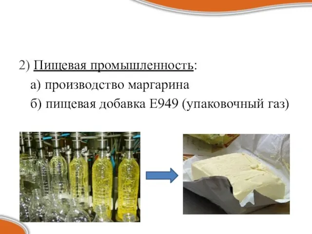 2) Пищевая промышленность: а) производство маргарина б) пищевая добавка Е949 (упаковочный газ)